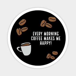 Every Morning. Coffee Makes me happy. Magnet